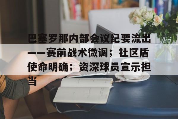 开云官网巴塞罗那内部会议纪要流出——赛前战术微调；社区盾使命明确；资深球员宣示担当的简单介绍